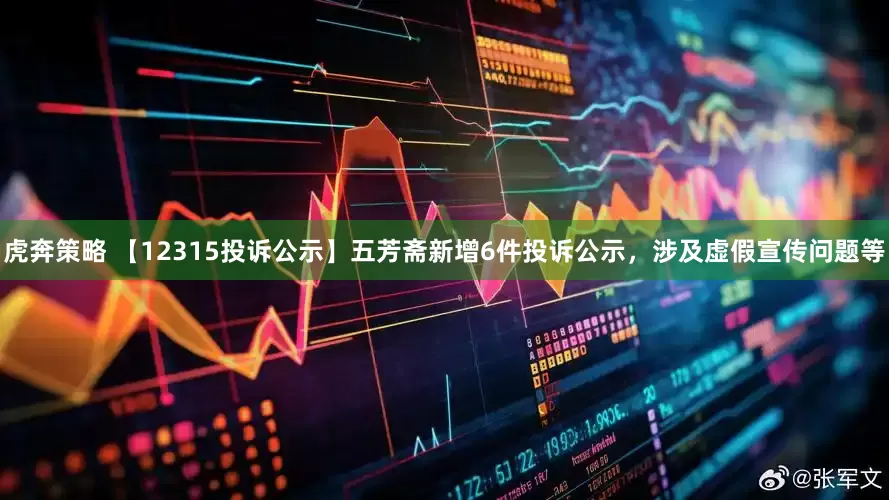 虎奔策略 【12315投诉公示】五芳斋新增6件投诉公示，涉及虚假宣传问题等