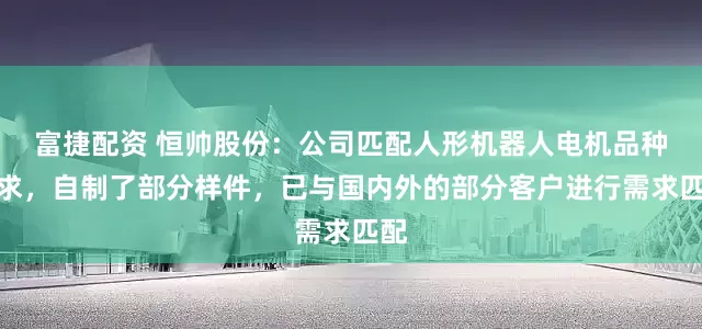富捷配资 恒帅股份：公司匹配人形机器人电机品种需求，自制了部分样件，已与国内外的部分客户进行需求匹配