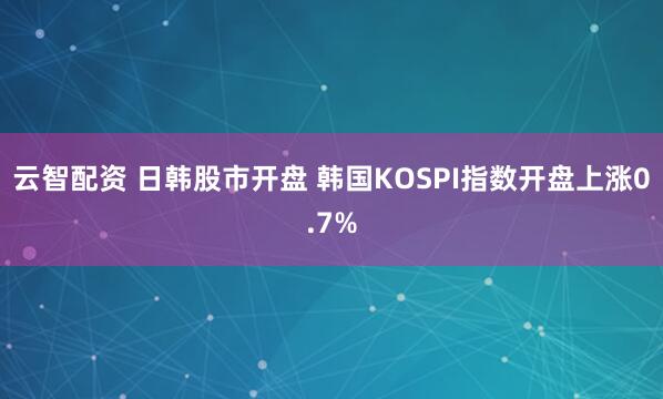 云智配资 日韩股市开盘 韩国KOSPI指数开盘上涨0.7%