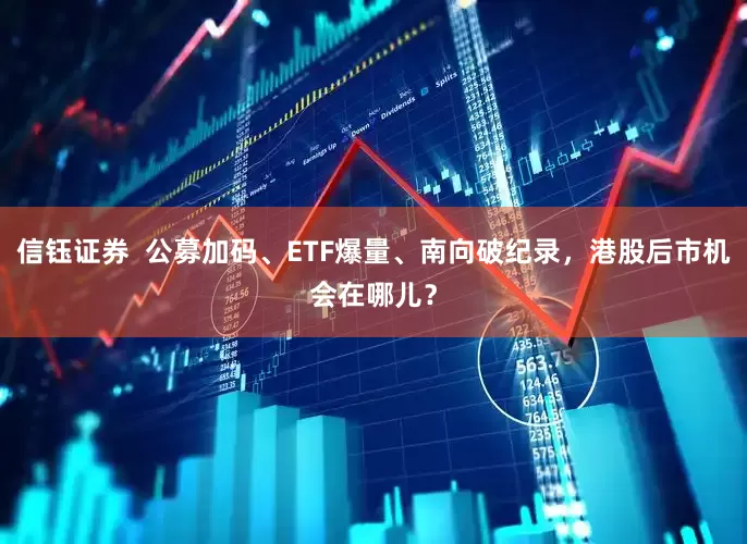 信钰证券  公募加码、ETF爆量、南向破纪录，港股后市机会在哪儿？