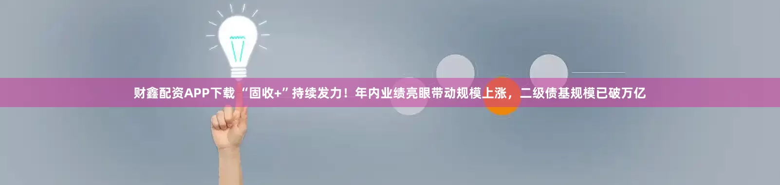 财鑫配资APP下载 “固收+”持续发力！年内业绩亮眼带动规模上涨，二级债基规模已破万亿