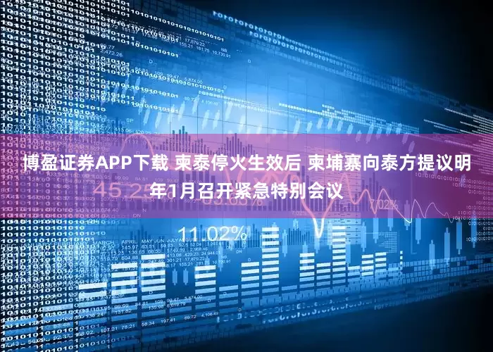 博盈证券APP下载 柬泰停火生效后 柬埔寨向泰方提议明年1月召开紧急特别会议