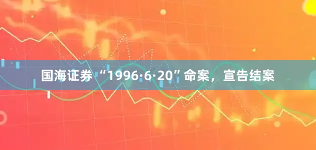 国海证券 “1996·6·20”命案，宣告结案