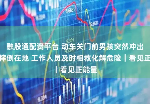 融股通配资平台 动车关门前男孩突然冲出车厢摔倒在地 工作人员及时相救化解危险｜看见正能量