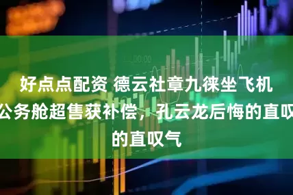 好点点配资 德云社章九徕坐飞机，公务舱超售获补偿，孔云龙后悔的直叹气